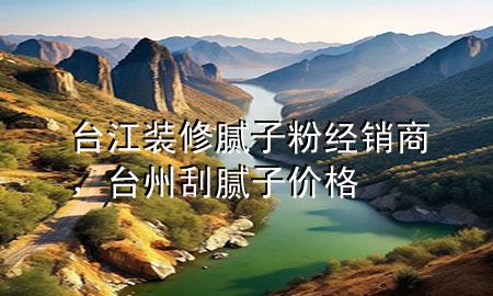 臺(tái)江裝修膩?zhàn)臃劢?jīng)銷商，臺(tái)州刮膩?zhàn)觾r(jià)格