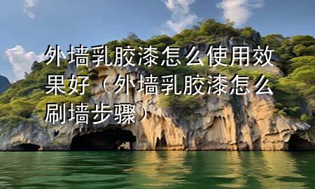 外墻乳膠漆怎么使用效果好（外墻乳膠漆怎么刷墻步驟）