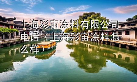 上海彩宙涂料有限公司電話（上海彩宙涂料怎么樣）