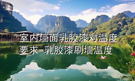 室內(nèi)墻面乳膠漆對(duì)溫度要求-乳膠漆刷墻溫度