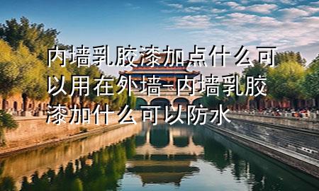 內(nèi)墻乳膠漆加點什么可以用在外墻-內(nèi)墻乳膠漆加什么可以防水