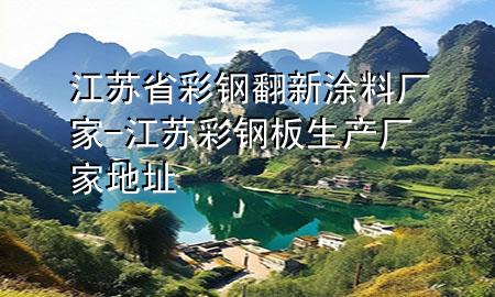 江蘇省彩鋼翻新涂料廠家-江蘇彩鋼板生產(chǎn)廠家地址
