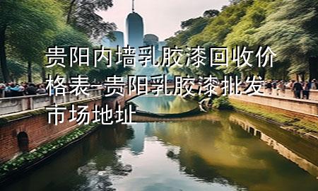 貴陽內(nèi)墻乳膠漆回收價格表-貴陽乳膠漆批發(fā)市場地址