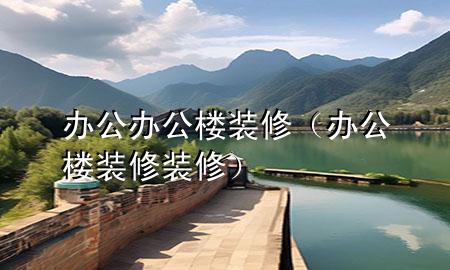 辦公辦公樓裝修（辦公樓裝修裝修）