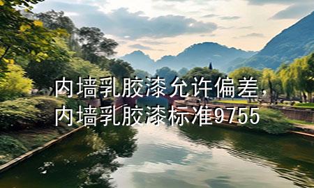 內(nèi)墻乳膠漆允許偏差，內(nèi)墻乳膠漆標(biāo)準(zhǔn) 9755