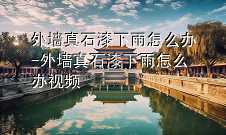 外墻真石漆下雨怎么辦-外墻真石漆下雨怎么辦視頻