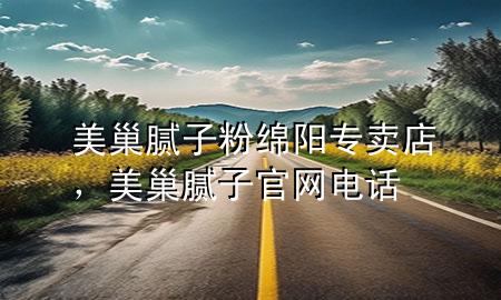 美巢膩子粉綿陽專賣店，美巢膩子官網(wǎng)電話