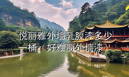 悅麗雅外墻乳膠漆多少一桶（好雅麗外墻漆）