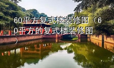 60平方復(fù)式樓裝修圖（60平方的復(fù)式樓裝修圖）