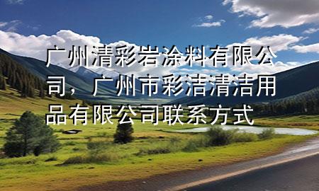 廣州清彩巖涂料有限公司，廣州市彩潔清潔用品有限公司聯(lián)系方式