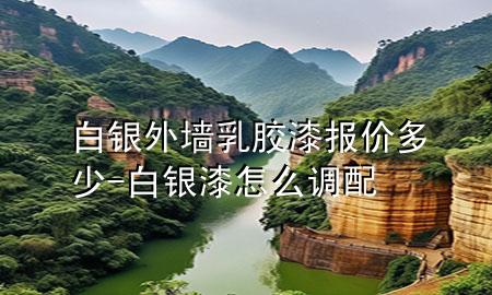 白銀外墻乳膠漆報(bào)價(jià)多少-白銀漆怎么調(diào)配