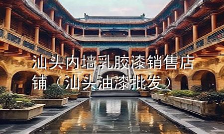 汕頭內(nèi)墻乳膠漆銷售店鋪（汕頭油漆批發(fā)）