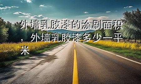 外墻乳膠漆的涂刷面積，外墻 乳膠漆 多少一平米