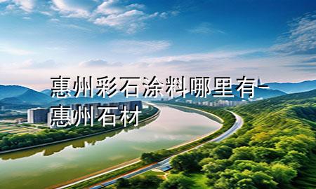 惠州彩石涂料哪里有-惠州石材