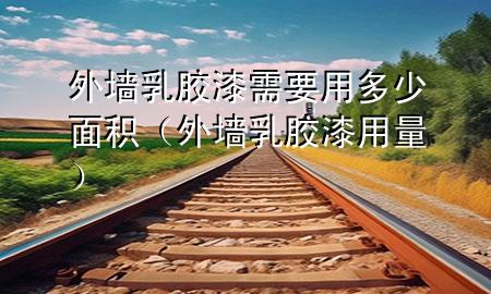 外墻乳膠漆需要用多少面積（外墻乳膠漆用量）