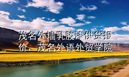 茂名外墻乳膠漆供貨報(bào)價(jià)，茂名外語(yǔ)外貿(mào)學(xué)院