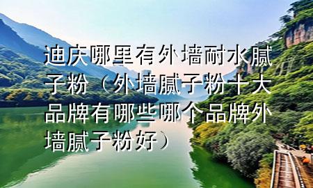 迪慶哪里有外墻耐水膩?zhàn)臃郏ㄍ鈮δ佔(zhàn)臃凼笃放朴心男┠膫€(gè)品牌外墻膩?zhàn)臃酆茫?>
             </div>
             <!--文章無(wú)圖的情況下插入一張圖片end-->
              
      <p>大家好，今天小編關(guān)注到一個(gè)比較有意思的話題，就是關(guān)于迪慶哪里有外墻耐水膩?zhàn)臃鄣膯?wèn)題，于是小編就整理了4個(gè)相關(guān)介紹迪慶哪里有外墻耐水膩?zhàn)臃鄣慕獯穑屛覀円黄鹂纯窗伞?/p><ol type=