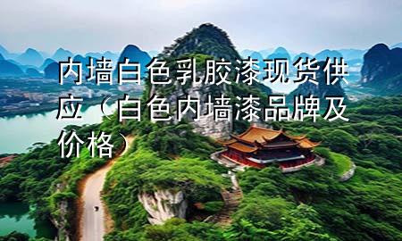 內(nèi)墻白色乳膠漆現(xiàn)貨供應（白色內(nèi)墻漆品牌及價格）