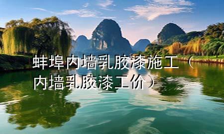 蚌埠內(nèi)墻乳膠漆施工（內(nèi)墻乳膠漆工價）