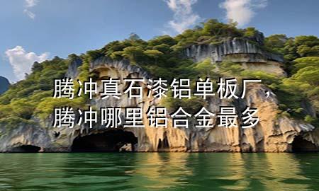 騰沖真石漆鋁單板廠，騰沖哪里鋁合金最多