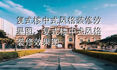 復(fù)式樓中式風(fēng)格裝修效果圖，復(fù)式樓中式風(fēng)格裝修效果圖