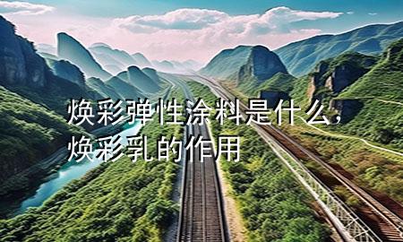 煥彩彈性涂料是什么，煥彩乳的作用