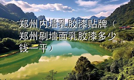 鄭州內(nèi)墻乳膠漆貼牌（鄭州刷墻面乳膠漆多少錢一平）