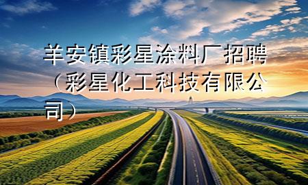 羊安鎮(zhèn)彩星涂料廠招聘（彩星化工科技有限公司）