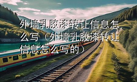 外墻乳膠漆轉(zhuǎn)讓信息怎么寫（外墻乳膠漆轉(zhuǎn)讓信息怎么寫的）