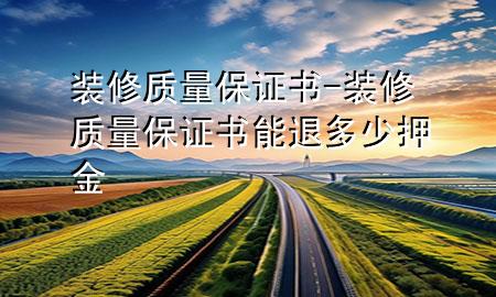 裝修質(zhì)量保證書(shū)-裝修質(zhì)量保證書(shū)能退多少押金