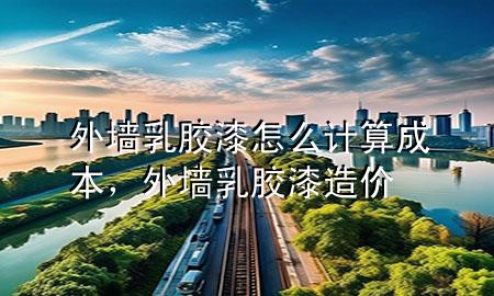 外墻乳膠漆怎么計算成本，外墻乳膠漆造價