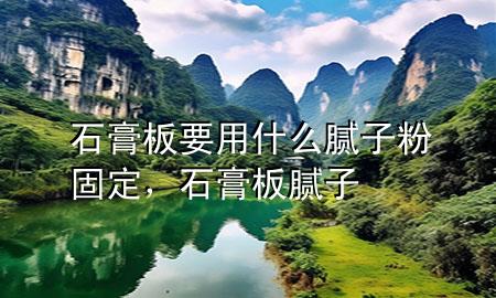 石膏板要用什么膩子粉固定，石膏板 膩子