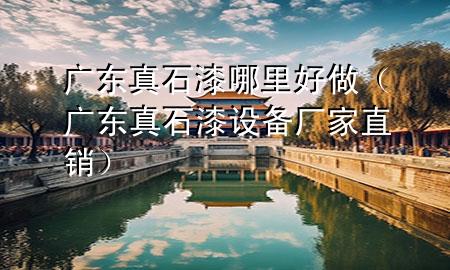 廣東真石漆哪里好做（廣東真石漆設(shè)備廠家直銷(xiāo)）
