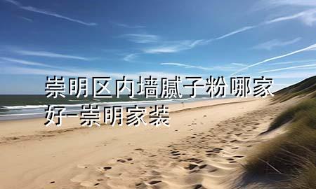 崇明區(qū)內(nèi)墻膩子粉哪家好-崇明家裝