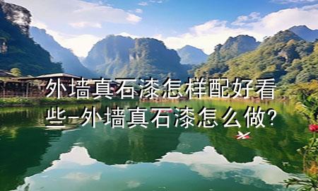 外墻真石漆怎樣配好看些-外墻真石漆怎么做?