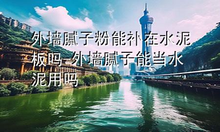 外墻膩子粉能補在水泥板嗎-外墻膩子能當(dāng)水泥用嗎