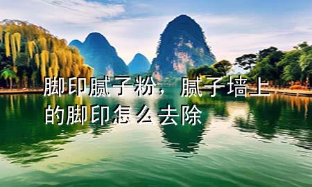 腳印膩子粉，膩子墻上的腳印怎么去除