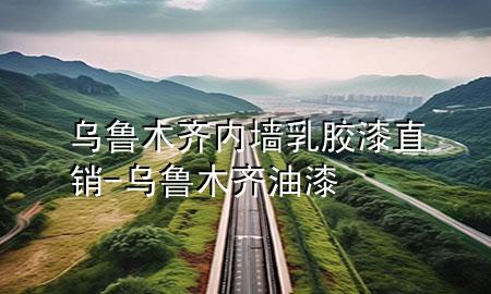 烏魯木齊內(nèi)墻乳膠漆直銷-烏魯木齊油漆