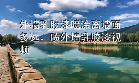 外墻乳膠漆噴涂離墻面多遠(yuǎn)，噴外墻乳膠漆視頻