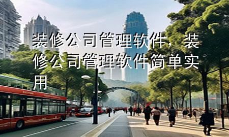 裝修公司管理軟件，裝修公司管理軟件簡(jiǎn)單實(shí)用