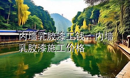 內(nèi)墻 乳膠漆 工錢(qián)，內(nèi)墻乳膠漆施工價(jià)格