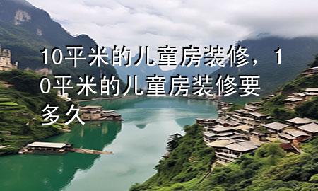 10平米的兒童房裝修，10平米的兒童房裝修要多久