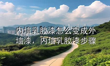 內(nèi)墻乳膠漆怎么變成外墻漆，內(nèi)墻乳膠漆步驟