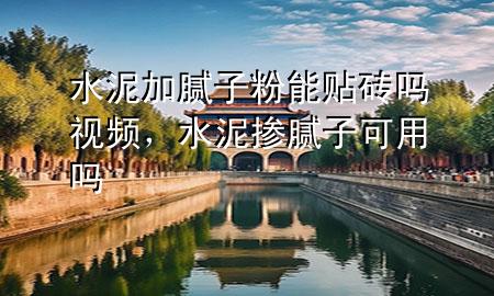 水泥加膩?zhàn)臃勰苜N磚嗎視頻，水泥摻膩?zhàn)涌捎脝?>
             </div>
             <!--文章無(wú)圖的情況下插入一張圖片end-->
              
      <p>大家好，今天小編關(guān)注到一個(gè)比較有意思的話題，就是關(guān)于水泥加膩?zhàn)臃勰苜N磚嗎**的問(wèn)題，于是小編就整理了4個(gè)相關(guān)介紹水泥加膩?zhàn)臃勰苜N磚嗎**的解答，讓我們一起看看吧。</p><ol type=