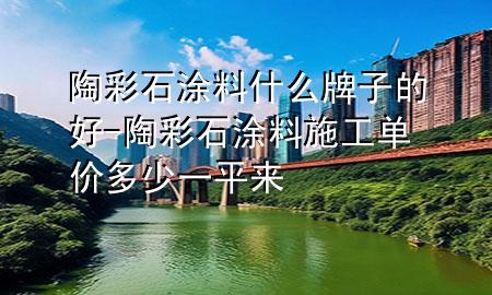 陶彩石涂料什么牌子的好-陶彩石涂料施工單價多少一平來