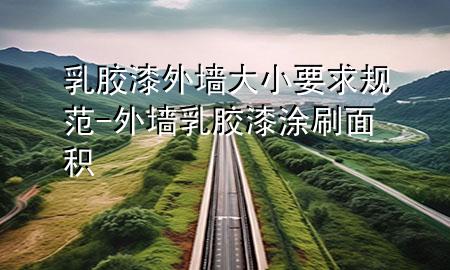 乳膠漆外墻大小要求規(guī)范-外墻乳膠漆涂刷面積