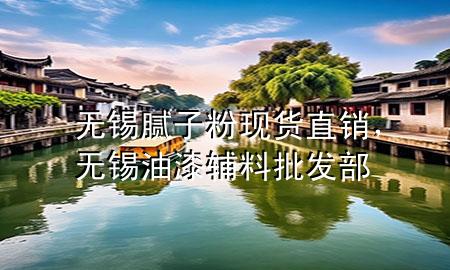無(wú)錫膩?zhàn)臃郜F(xiàn)貨直銷，無(wú)錫油漆輔料批發(fā)部
