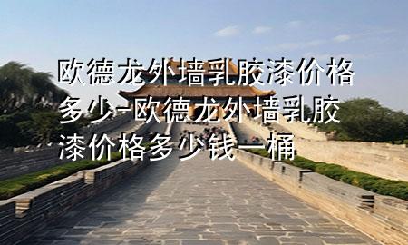 歐德龍外墻乳膠漆價格多少-歐德龍外墻乳膠漆價格多少錢一桶