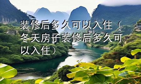裝修后多久可以入?。ǘ旆孔友b修后多久可以入?。?>
             </div>
             <!--文章無圖的情況下插入一張圖片end-->
              
      <p>大家好，今天小編關注到一個比較有意思的話題，就是關于裝修后多久可以入住的問題，于是小編就整理了3個相關介紹裝修后多久可以入住的解答，讓我們一起看看吧。</p><ol type=