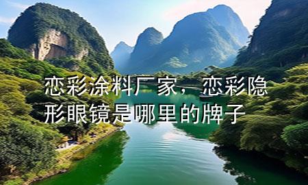 戀彩涂料廠家，戀彩隱形眼鏡是哪里的牌子